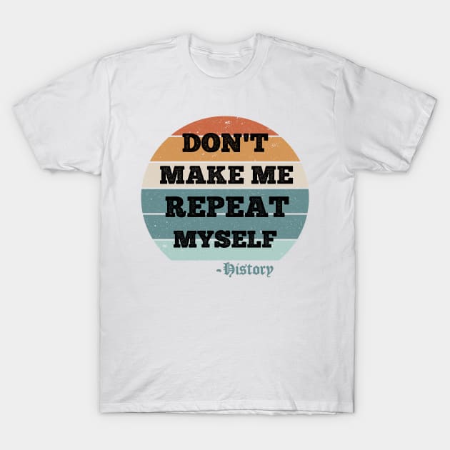 Don't Make Me Repeat Myself, History (Vintage ) T-Shirt by AdelDa19